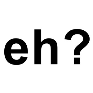 Canada's equivalent to "huh." 